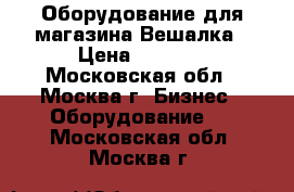 Оборудование для магазина Вешалка › Цена ­ 1 800 - Московская обл., Москва г. Бизнес » Оборудование   . Московская обл.,Москва г.